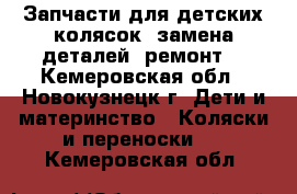 Запчасти для детских колясок, замена деталей, ремонт  - Кемеровская обл., Новокузнецк г. Дети и материнство » Коляски и переноски   . Кемеровская обл.